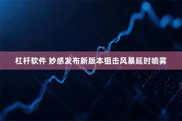 杠杆软件 妙感发布新版本狙击风暴延时喷雾