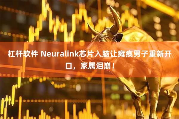杠杆软件 Neuralink芯片入脑让瘫痪男子重新开口，家属泪崩！