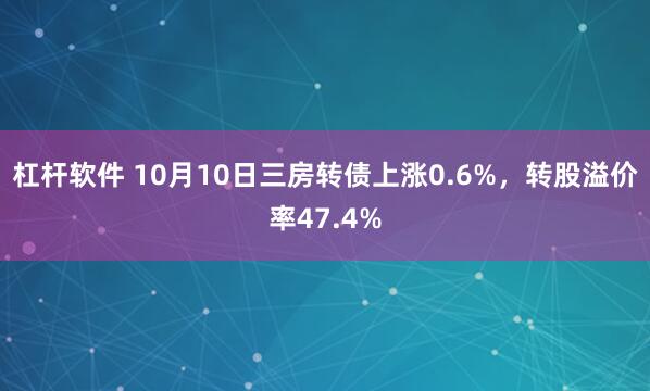杠杆软件 10月10日三房转债上涨0.6%，转股溢价率47.4%
