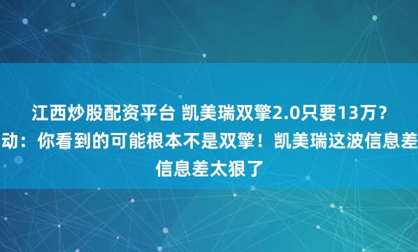 江西炒股配资平台 凯美瑞双擎2.0只要13万？先别激动：你看到的可能根本不是双擎！凯美瑞这波信息差太狠了